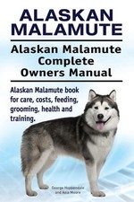 Alaskan Malamute. Alaskan Malamute Complete Owners Manual. Alask