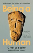 Being a Human Adventures in 40,000 Years of Consciousness by Charles Foster NEW