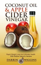 Coconut Oil & Apple Cider Vinegar: Rapid Weight Loss And Ulitmate Health With ,