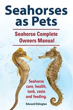 Seahorses as Pets. Seahorse Complete Owners Manual. Seahorse care, health, tank,
