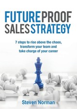 Future Proof Sales Strategy: 7 Steps to Rise Above the Chaos, Transform Your Te