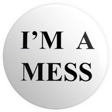 I'm A Mess BUTTON PIN BADGE