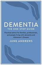 Dementia: The One-Stop Guide: Practical advice for families, professionals, an,
