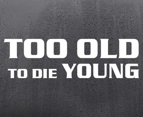 Too old die young funny - old,