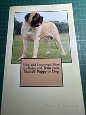New and Improved How to Raise and Train Your Mastiff Puppy or Dog. Vince Stead 