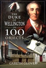 The Duke of Wellington in 100 Objects - Gareth Glover