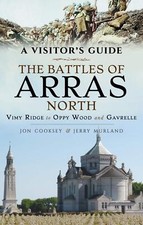 BATTLE OF ARRAS NORTH: A VISITOR’S GUIDEVimy Ridge to Oppy Wood and Gavrelle