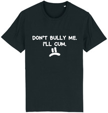DON'T BULLY ME I'LL CUM