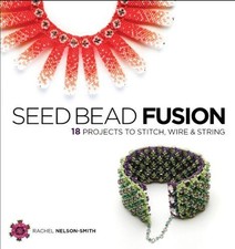Seed Bead Fusion: 18 Projects to Stitch Wire and String - Nelson-Smith, Rachel