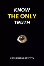 KNOW THE ONLY TRUTH -Paperback -by Consciencia Disruptiva??