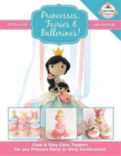 Princesses, Fairies & Ballerinas!: Cute & Easy Cake Toppers for any Princess Par