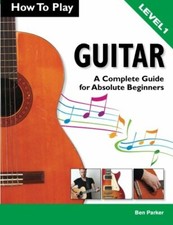 How To Play Guitar: A Complete Guide for Absolute Beginners - Level 1 By Ben Pa