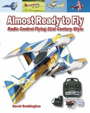 Almost Ready to Fly: Radio Control Flying 21st Century Style-David Boddington