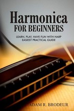 Harmonica for Beginners: Learn, Play, Have Fun with Harp. Easiest Practical Guid
