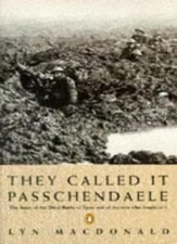 They Called it Passchendaele: The Story of the Battle of Ypres and of the Men W
