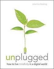 Unplugged : How to Live Mindfully in a Digital World Orianna Fiel