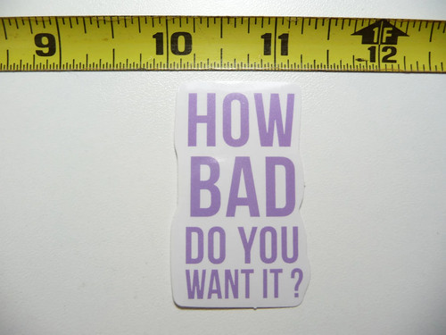 How bad you - bad,