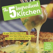 The 5 Ingredient Kitchen: 50 super delicious recipes ... by Scrumdiddlyumptious,
