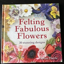 Felting Fabulous Flowers: 30 stunning designs by Gillian Harris