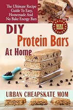 DIY Protein Bars At Home: The Ultimate Guide To Easy, Homemade, And No Bake Ener