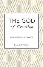 The God of Creation: Truth and Gospel in Genesis 1 - Richard D Philips