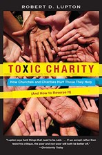 Toxic Charity: How Churches and Charities Hurt Those The... by Lupton, Robert D.