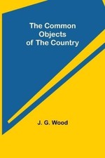 J G Wood The Common Objects of