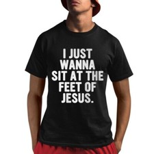 I Just Wanna Sit At The Feet Of Jesus Shirt