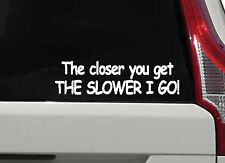 THE CLOSER YOU GET THE SLOWER I GO Funny Car Bumper Window Vinyl Decal Sticker