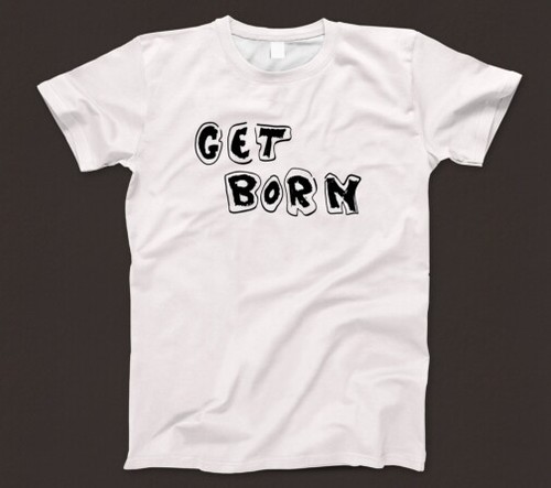 Get born shirt - get, t