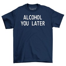 Alcohol You Later Funny Mens Cotton T-Shirt Tee Top Shirt