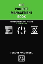 The Project Management Book: How to run successful projects in half the time (C