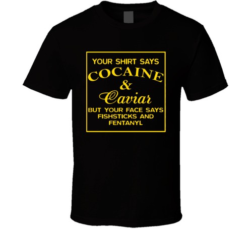 Your shirt says cocaine and - shirt,