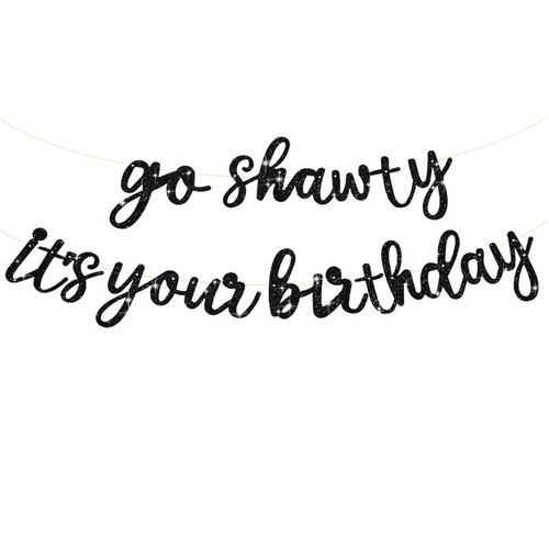Shawty your birthday - go, it's