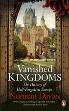 Vanished Kingdoms: The History of Half-Forgotten Europe - Davies, Norman