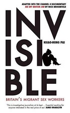 Invisible: Britain's Migrant Sex Workers - Hsiao-Hung Pai