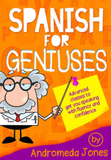 Spanish for Geniuses: Advanced Classes to Get You Speaking with Fluency and Conf