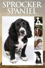 Sprocker Spaniel: Comprehensive Care from Puppy to Senior; Care, Health, Trainin