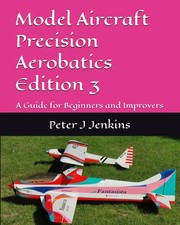 Model Aircraft Precision Aerobatics Edition 3: A Guide for Beginn