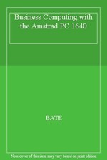 Business Computing with the Amstrad PC 1640 By BATE