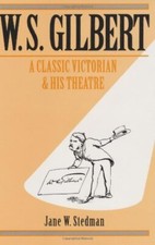 W. S. Gilbert: A Classic Victorian and his Theatre,Jane W. Stedm