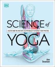Science of Yoga: Understand the Anatomy and Physiology to Perfect your Practice,