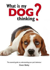 What is my Dog Thinking?: The essential guide to... - Bailey, Gwen