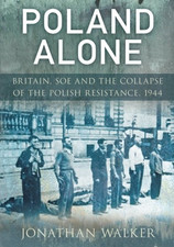 Poland Alone: Britain, SOE and the Collapse of the Polish... - Walker, Jonathan