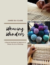 Weaving Wonders: A Step by Step Book for Beginners to Master the Art of Weaving 