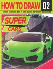 How to Draw Super Cars 02: Awesome Educational Book to Learn Drawing Step by St