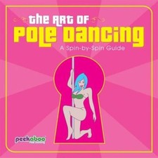 Art of Pole Dancing : A Spin-by-Spin Guide by Peekaboo Pole Dancing Staff (2006,