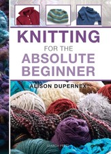 Knitting for the Absolute Beginner (Absolute Beginner Craft) by Alison Dupernex