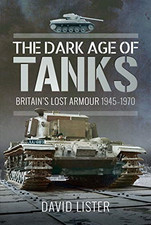 The Dark Age of Tanks: Britain's Lost Armour, 1945-1970 - Lister, David