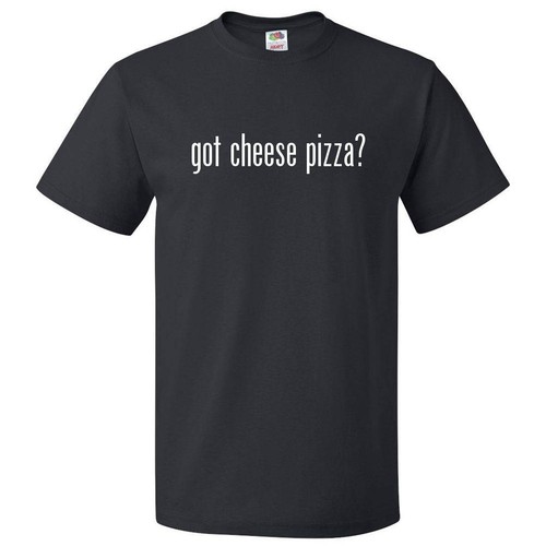 Got cheese pizza shirt tee - pizza?,